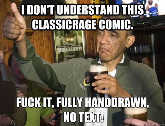 I don't understand this classicrage comic. Fuck it, fully handdrawn,
 no text!  Upvoting Obama