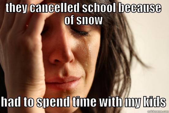 THEY CANCELLED SCHOOL BECAUSE OF SNOW  HAD TO SPEND TIME WITH MY KIDS First World Problems