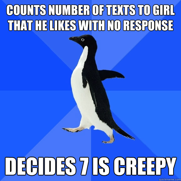 Counts number of texts to girl that he likes with no response decides 7 is creepy  Socially Awkward Penguin