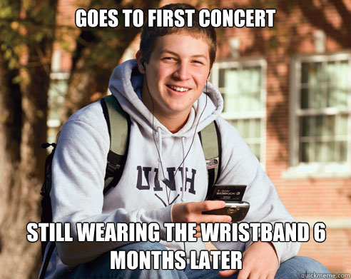 goes to first concert still wearing the wristband 6 months later  College Freshman