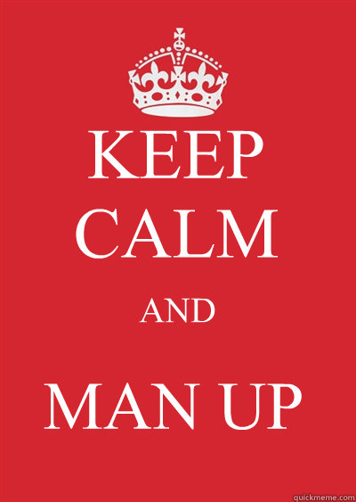KEEP CALM AND MAN UP  Keep calm or gtfo