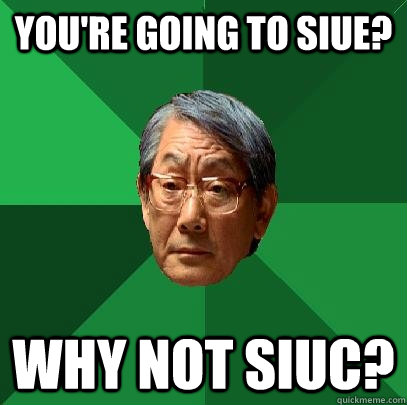 You're going to SIUE? Why not SIUC? - You're going to SIUE? Why not SIUC?  High Expectations Asian Father