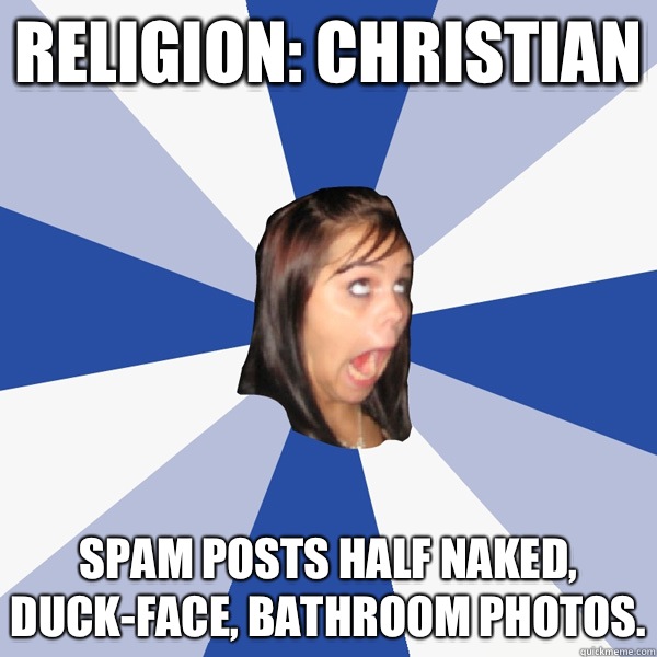 Religion: Christian Spam posts half naked, duck-face, bathroom photos.  Annoying Facebook Girl