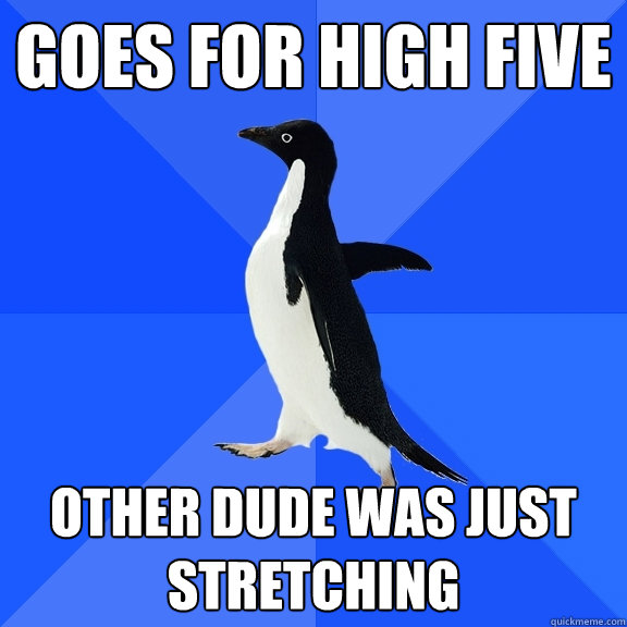 gOES FOR HIGH FIVE OTHER DUDE WAS JUST STRETCHING  Socially Awkward Penguin