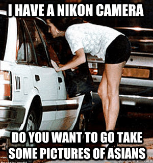 i have a nikon camera do you want to go take some pictures of asians  Karma Whore