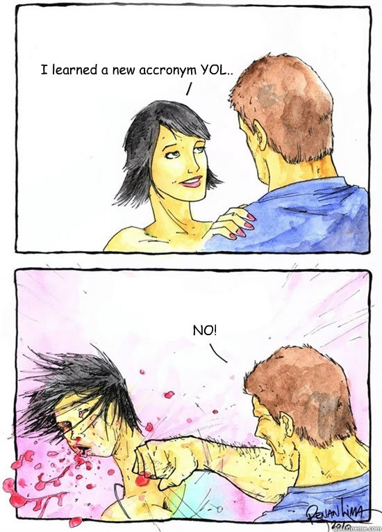 I learned a new accronym YOL.. NO! - I learned a new accronym YOL.. NO!  Alpha Boyfriend