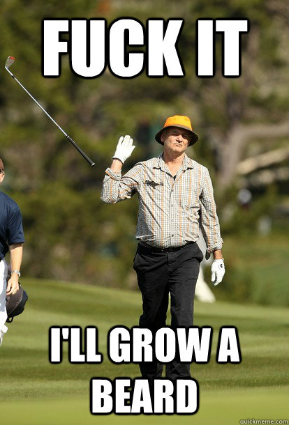 FUCK IT I'll grow a beard  Bill Murray