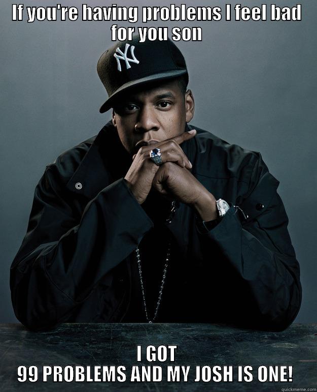 JAY Z  - IF YOU'RE HAVING PROBLEMS I FEEL BAD FOR YOU SON I GOT 99 PROBLEMS AND MY JOSH IS ONE!  Jay Z Problems