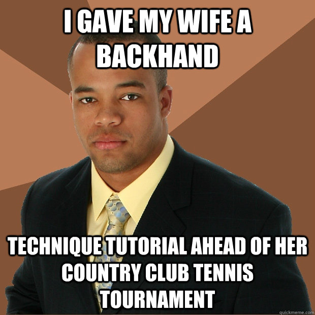 i gave my wife a backhand technique tutorial ahead of her country club tennis tournament  Successful Black Man