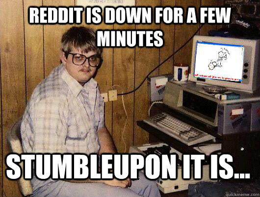 Reddit is down for a few minutes Stumbleupon it is...  Average Redditor
