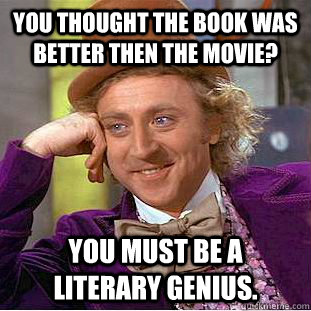 you thought the book was better then the movie? you must be a literary genius.  Creepy Wonka