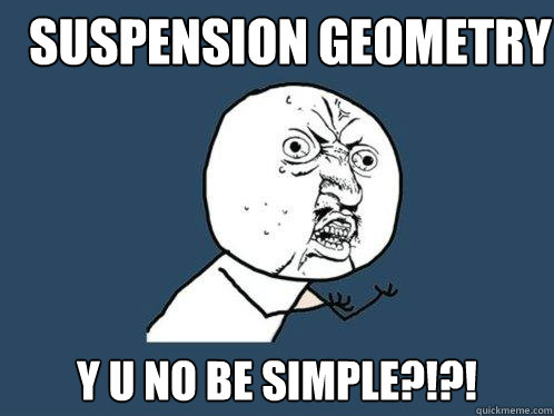 Suspension Geometry y u no be simple?!?!  Y U No