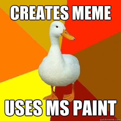 Creates meme uses ms paint  Tech Impaired Duck