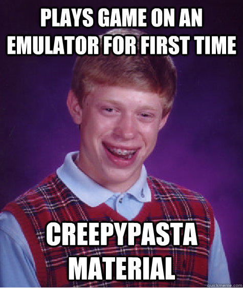plays game on an emulator for first time creepypasta material  Bad Luck Brian