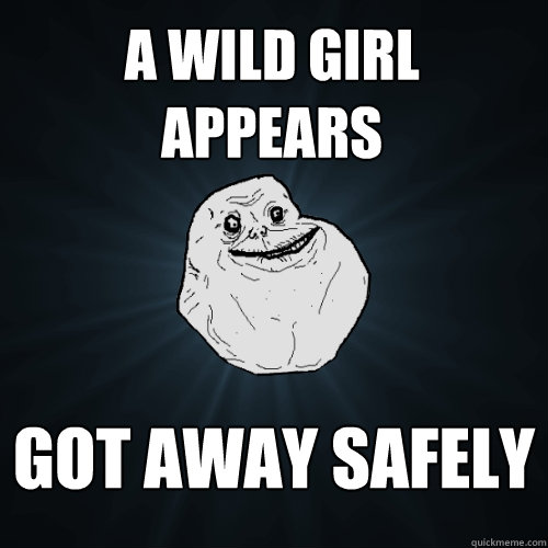 A Wild Girl appears
 Got away safely  Forever Alone
