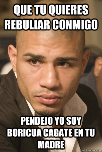 Que tu quieres rebuliar conmigo  Pendejo yo soy boricua cagate en tu madre  - Que tu quieres rebuliar conmigo  Pendejo yo soy boricua cagate en tu madre   miguel cotto