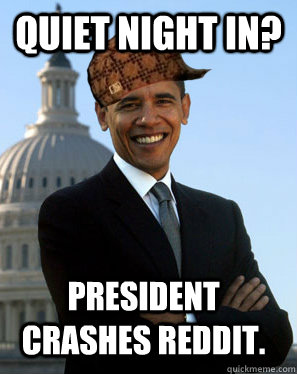 Quiet night in? President Crashes reddit.  Scumbag Obama