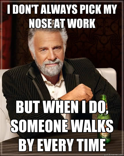 I don't always pick my nose at work But when I do, someone walks by every time  The Most Interesting Man In The World