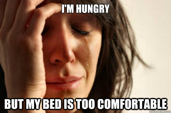 I'm Hungry But my bed is too comfortable  First World Problems