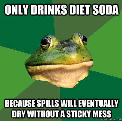 only drinks diet soda because spills will eventually dry without a sticky mess  Foul Bachelor Frog
