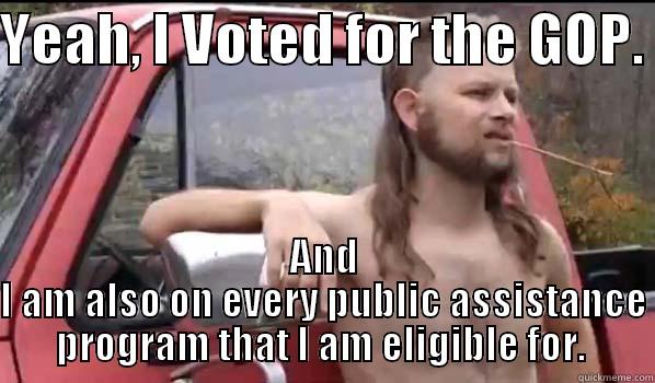 YEAH, I VOTED FOR THE GOP.  AND I AM ALSO ON EVERY PUBLIC ASSISTANCE PROGRAM THAT I AM ELIGIBLE FOR.  Almost Politically Correct Redneck