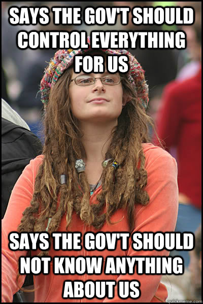 says the gov't should control everything for us says the gov't should not know anything about us - says the gov't should control everything for us says the gov't should not know anything about us  Bad Argument Hippie