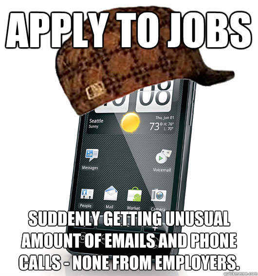 Apply to jobs Suddenly getting unusual amount of emails and phone calls - none from employers. - Apply to jobs Suddenly getting unusual amount of emails and phone calls - none from employers.  Scumbag Smartphone