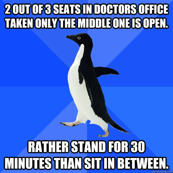 2 out of 3 seats in doctors office taken only the middle one is open. rather stand for 30 minutes than sit in between. - 2 out of 3 seats in doctors office taken only the middle one is open. rather stand for 30 minutes than sit in between.  Socially Awkward Penguin