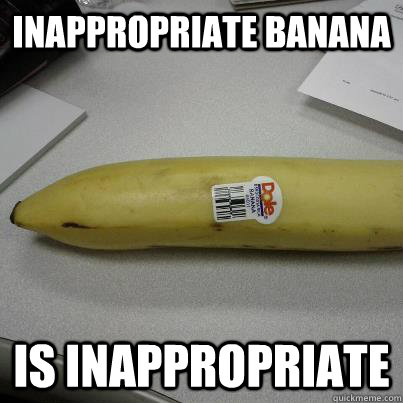 Inappropriate banana Is inappropriate. 