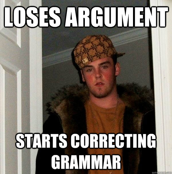 Loses argument starts correcting grammar  Scumbag Steve