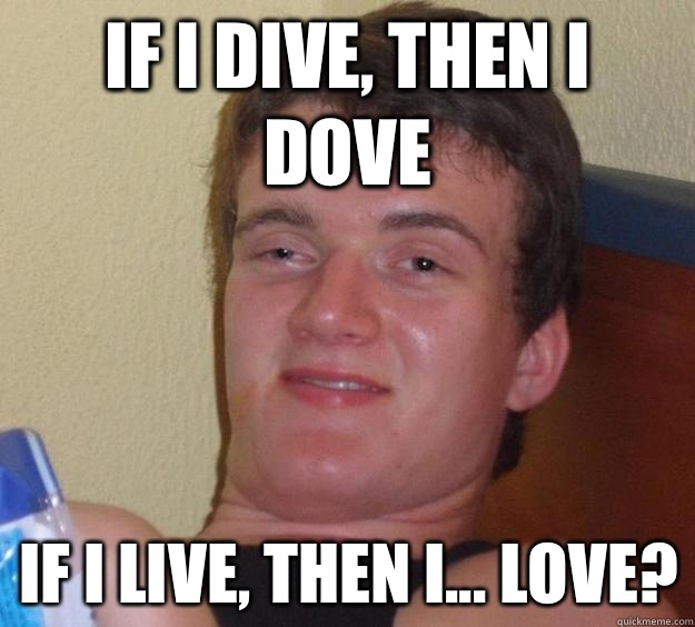 If I dive, then I dove If I live, then I... Love?  10 Guy