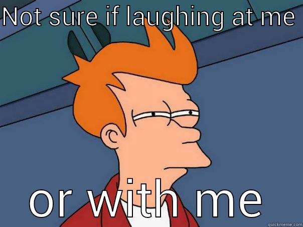 NOT SURE IF LAUGHING AT ME  OR WITH ME Futurama Fry