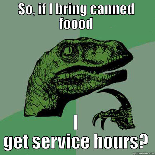 SO, IF I BRING CANNED FOOOD I GET SERVICE HOURS? Philosoraptor