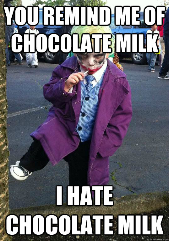 You remind me of chocolate milk I hate chocolate milk  Joker kid