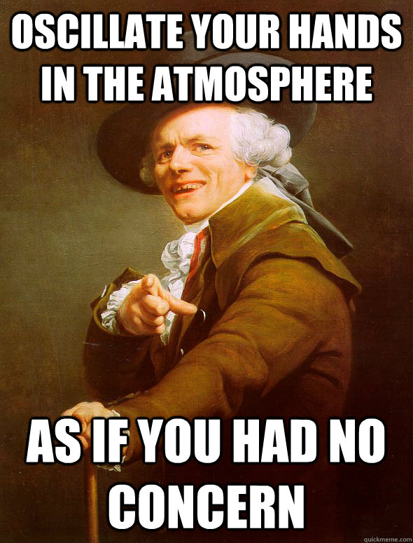 oscillate your hands in the atmosphere as if you had no concern - oscillate your hands in the atmosphere as if you had no concern  Joseph Ducreux