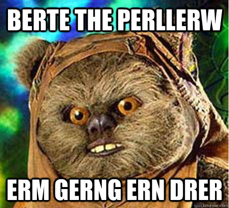 BERTE THE PERLLERW ERM GERNG ERN DRER  Prepare your anus ewok