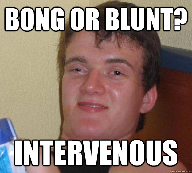 bong or blunt? intervenous  10 Guy