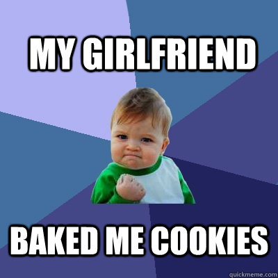 my girlfriend baked me cookies  Success Kid