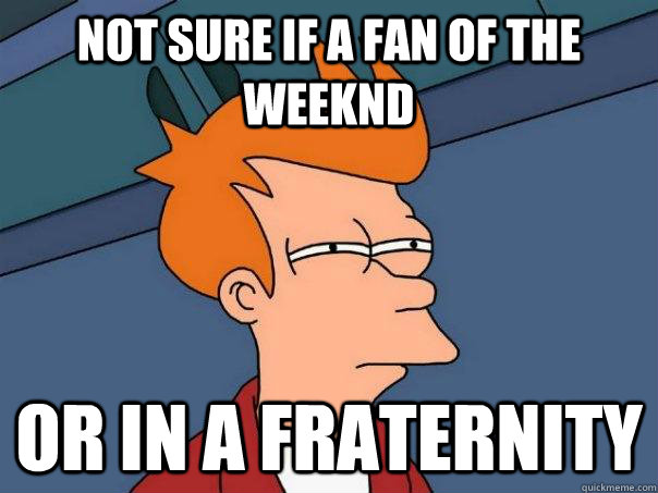 Not sure if a fan of the weeknd or in a fraternity   Futurama Fry