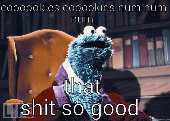 COOOOOKIES COOOOKIES NUM NUM NUM  THAT SHIT SO GOOD  Cookie Monster