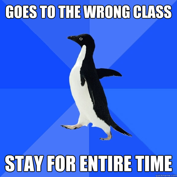 GOES TO THE WRONG CLASS STAY FOR ENTIRE TIME  Socially Awkward Penguin