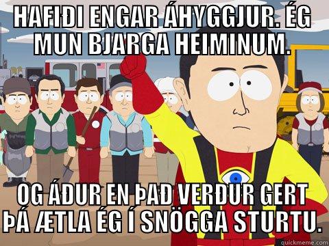 HAFIÐI ENGAR ÁHYGGJUR. ÉG MUN BJARGA HEIMINUM. OG ÁÐUR EN ÞAÐ VERÐUR GERT ÞÁ ÆTLA ÉG Í SNÖGGA STURTU. Captain Hindsight