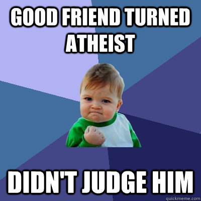 Good friend turned Atheist Didn't judge him  Success Kid