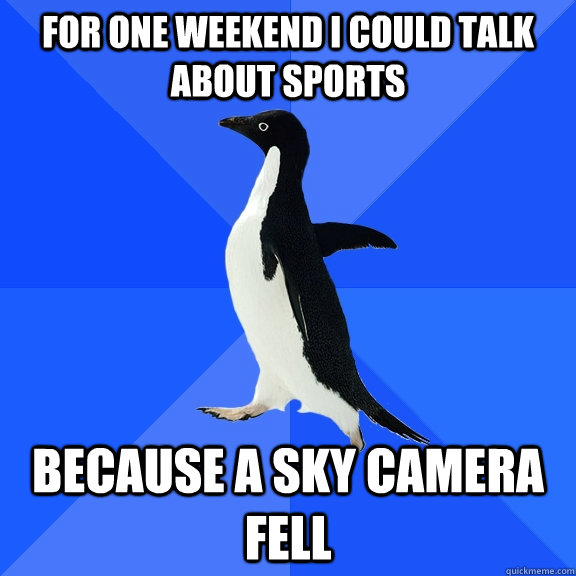 for one weekend i could talk about sports because a sky camera fell  Socially Awkward Penguin