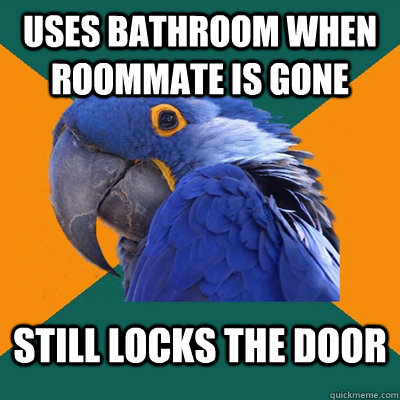 Uses bathroom when roommate is gone still locks the door  Paranoid Parrot