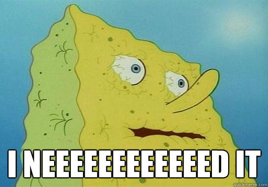  I neeeeeeeeeeeed it  Dryed up spongebob