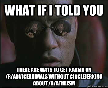 What if i told you there are ways to get karma on /r/adviceanimals without circlejerking about /r/atheism  brink what if i told you