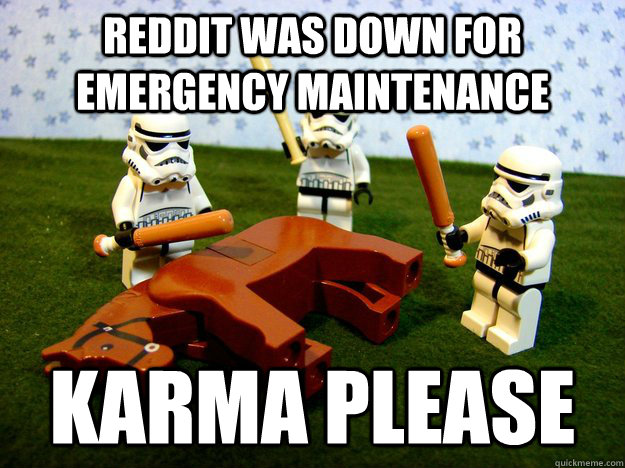 reddit was down for emergency maintenance  Karma please  Beating A Dead Horse