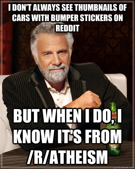 i don't always see thumbnails of cars with bumper stickers on reddit but when i do, i know it's from /r/atheism  The Most Interesting Man In The World
