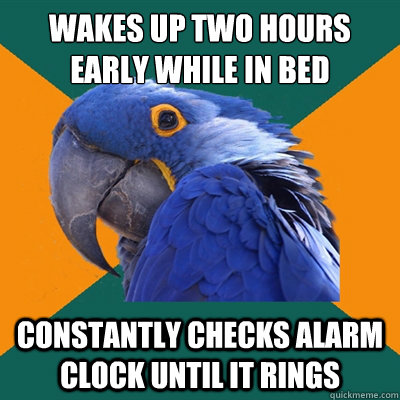Wakes up two hours early while in bed Constantly Checks alarm clock until it rings  Paranoid Parrot
